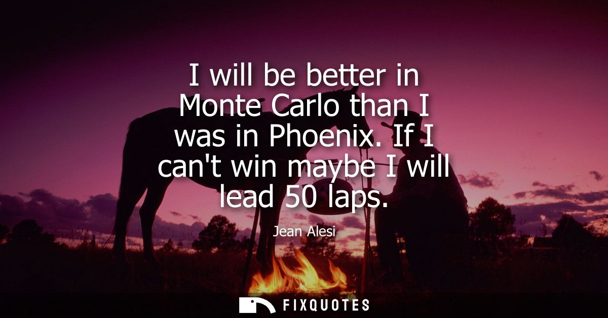 I will be better in Monte Carlo than I was in Phoenix. If I cant win maybe I will lead 50 laps