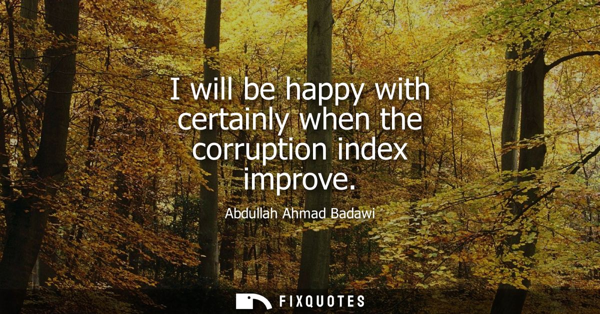 I will be happy with certainly when the corruption index improve