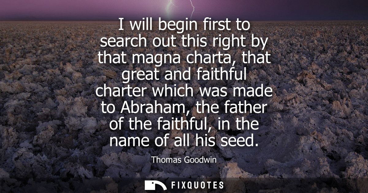 I will begin first to search out this right by that magna charta, that great and faithful charter which was made to Abra