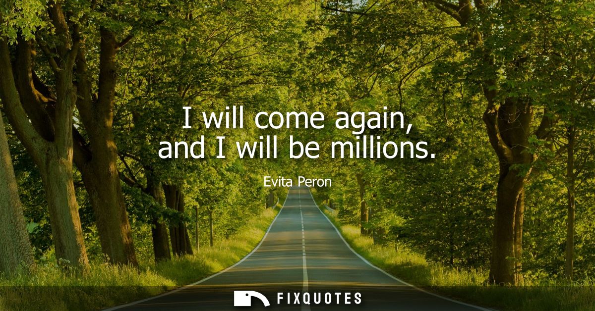 I will come again, and I will be millions