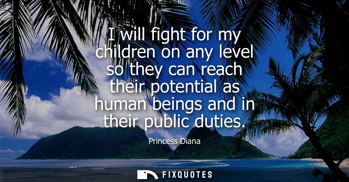 I will fight for my children on any level so they can reach their potential as human beings and in their public duties