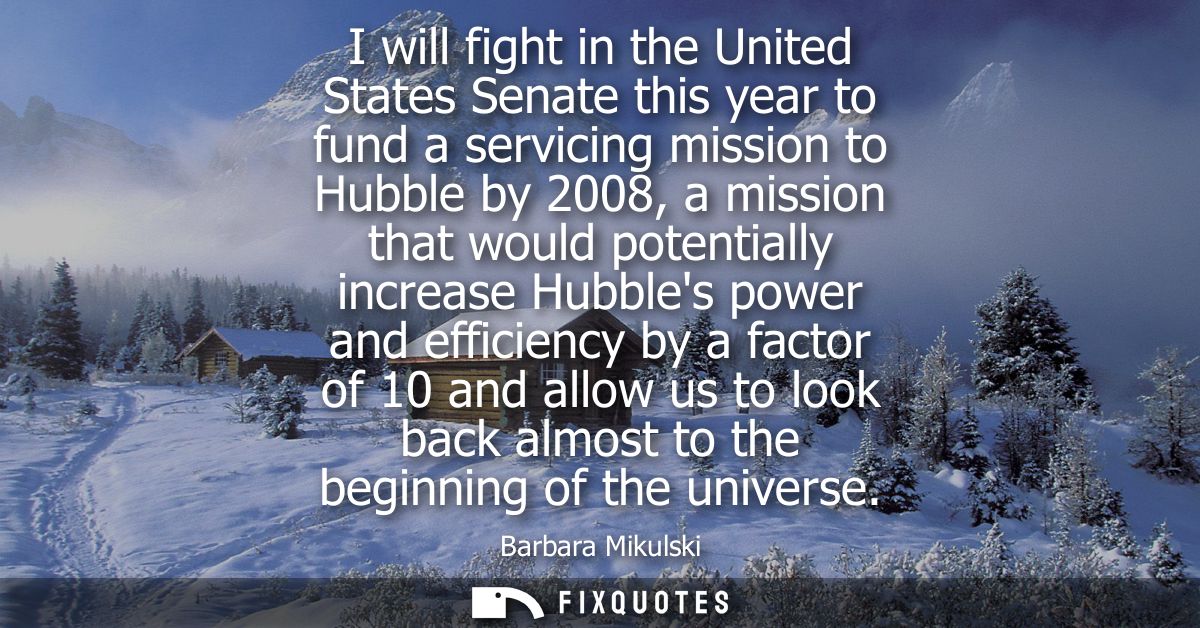 I will fight in the United States Senate this year to fund a servicing mission to Hubble by 2008, a mission that would p