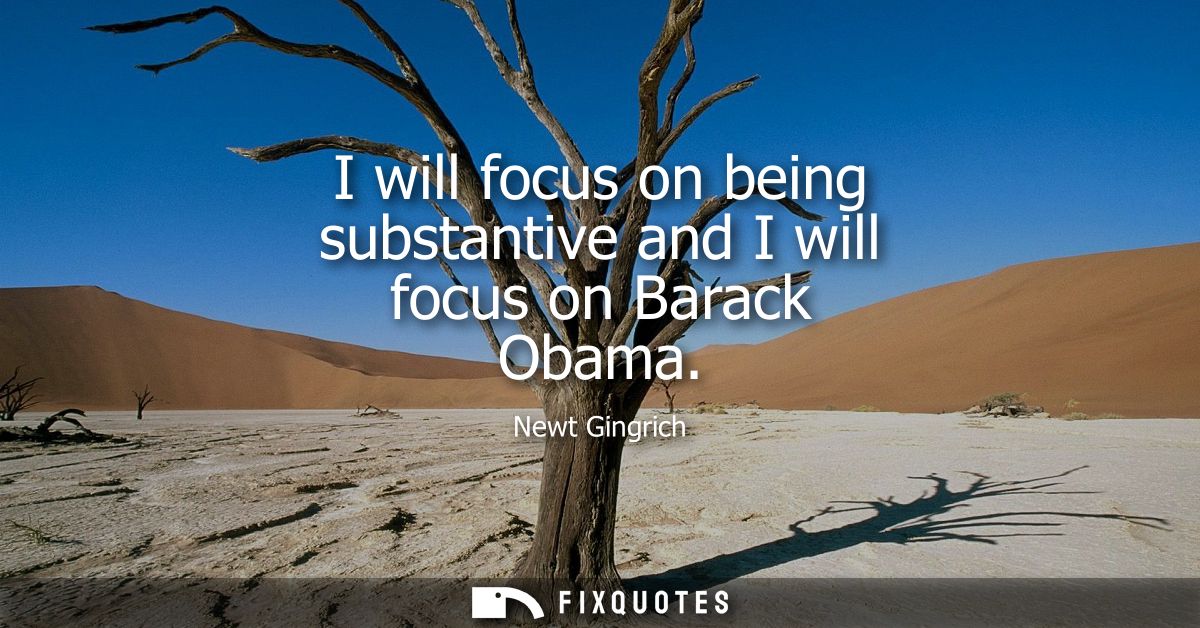 I will focus on being substantive and I will focus on Barack Obama