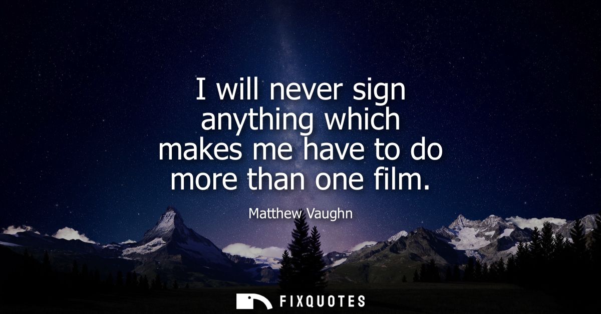 I will never sign anything which makes me have to do more than one film