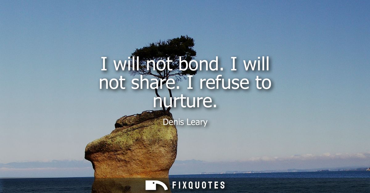 I will not bond. I will not share. I refuse to nurture