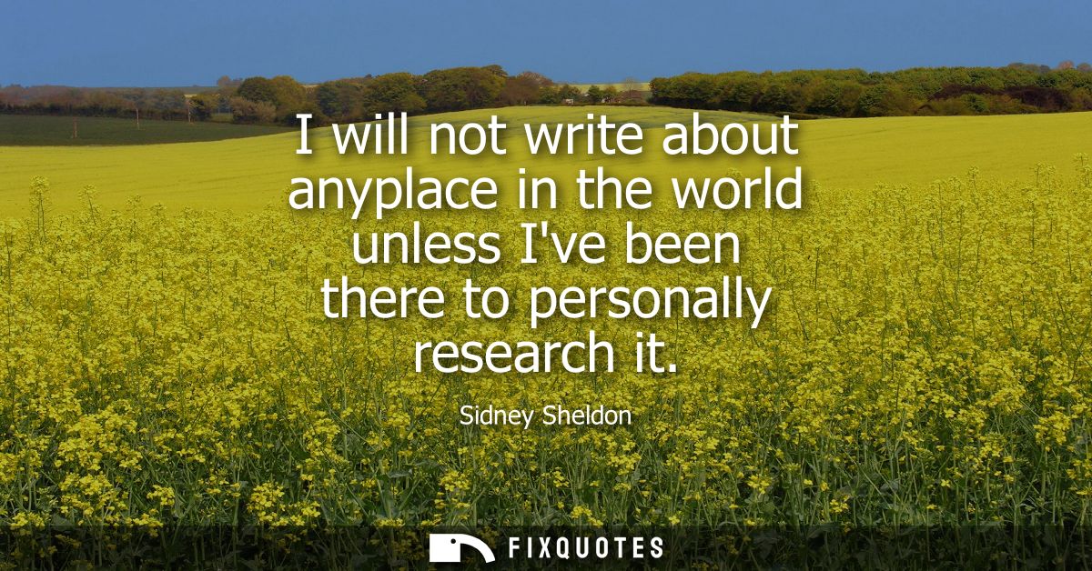 I will not write about anyplace in the world unless Ive been there to personally research it
