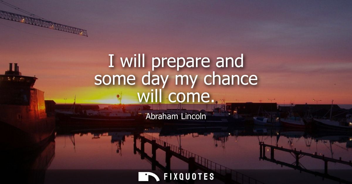 I will prepare and some day my chance will come