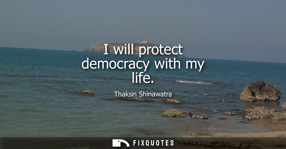 I will protect democracy with my life