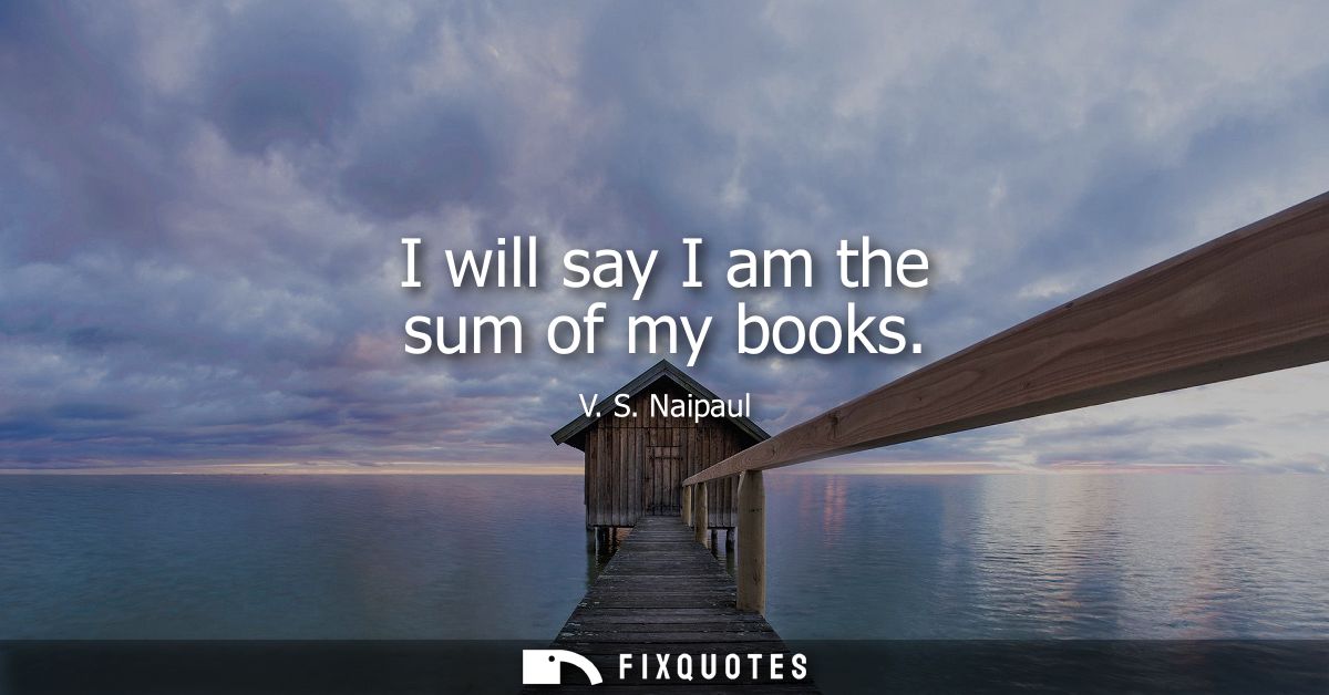 I will say I am the sum of my books