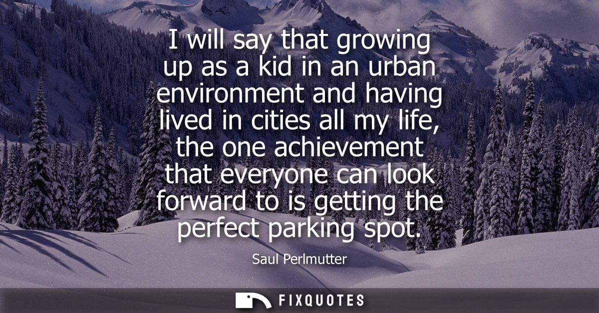 I will say that growing up as a kid in an urban environment and having lived in cities all my life, the one achievement 