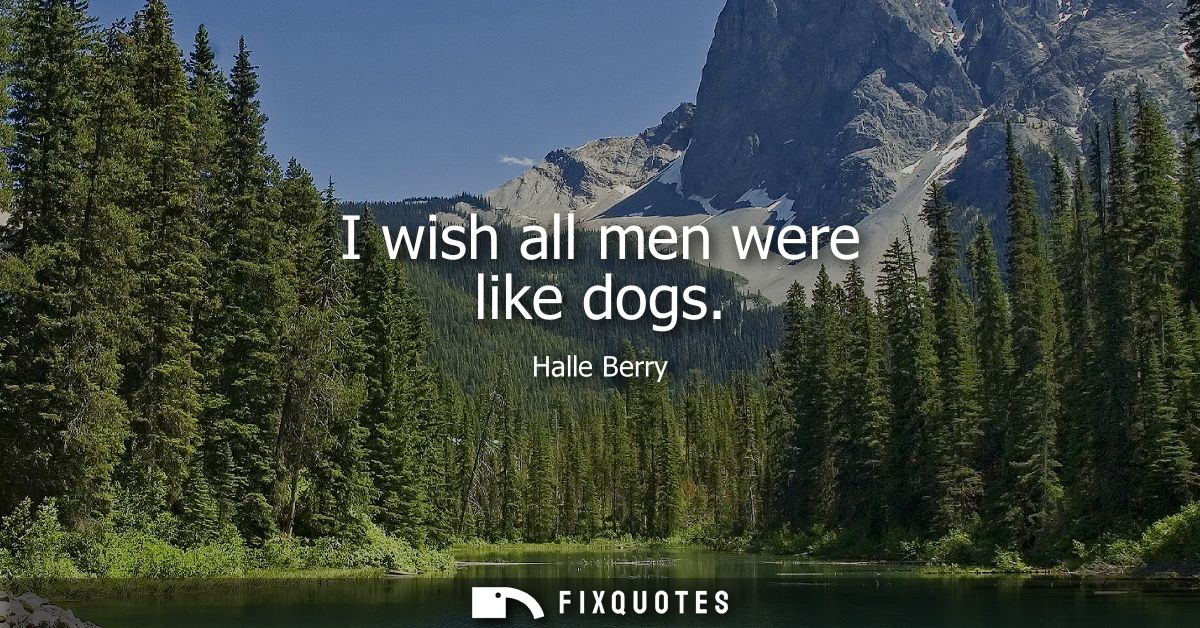 I wish all men were like dogs