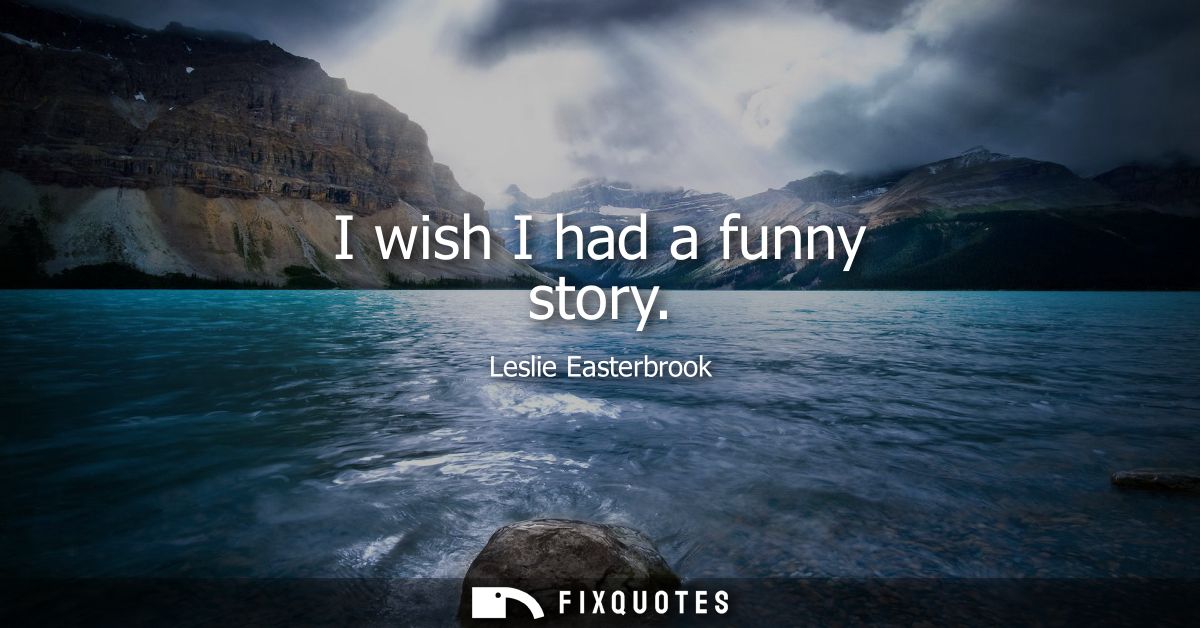 I wish I had a funny story