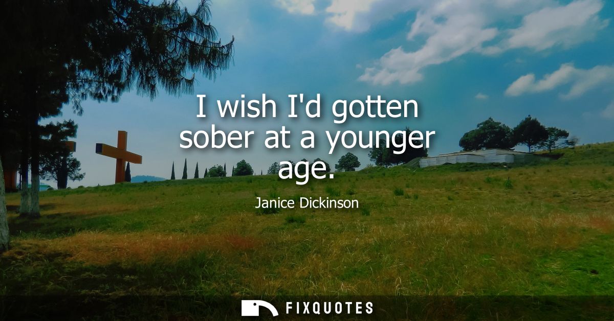 I wish Id gotten sober at a younger age