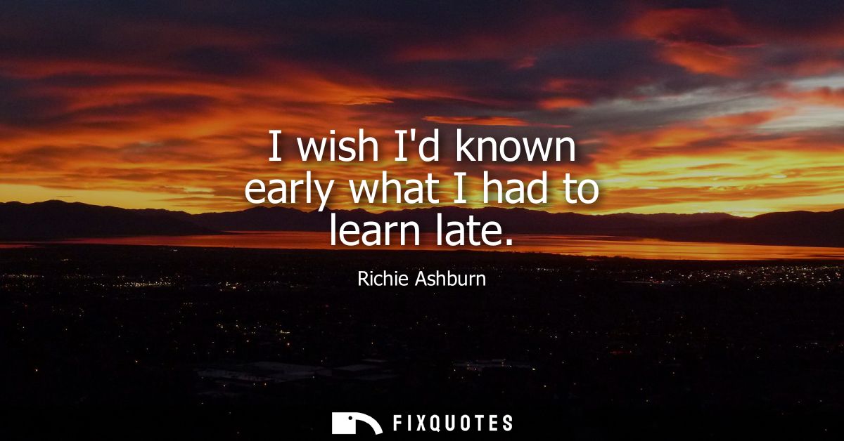 I wish Id known early what I had to learn late