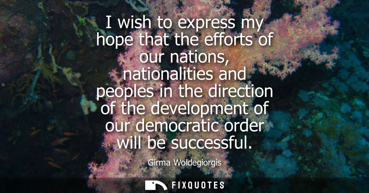 I wish to express my hope that the efforts of our nations, nationalities and peoples in the direction of the development