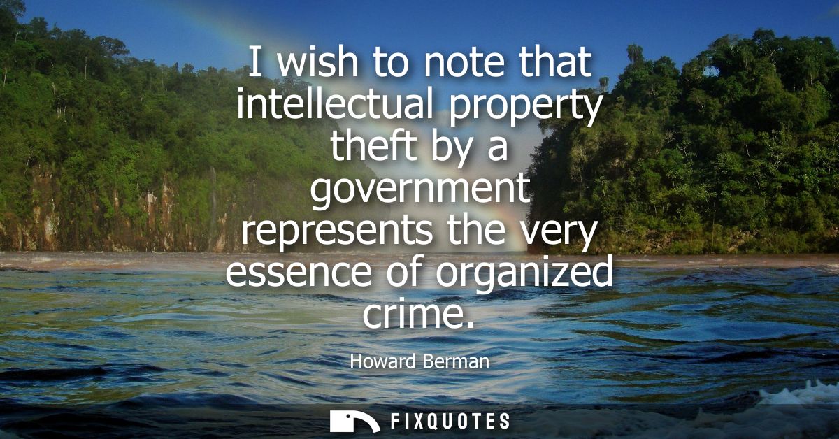 I wish to note that intellectual property theft by a government represents the very essence of organized crime