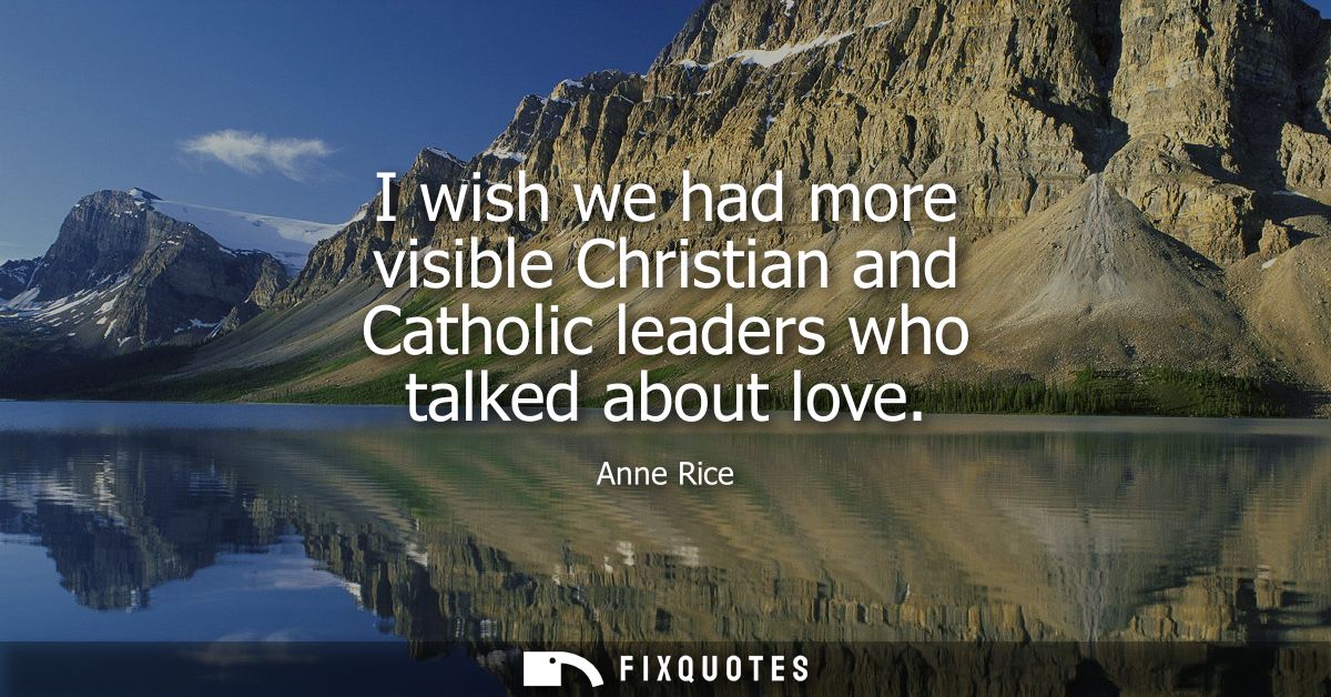 I wish we had more visible Christian and Catholic leaders who talked about love