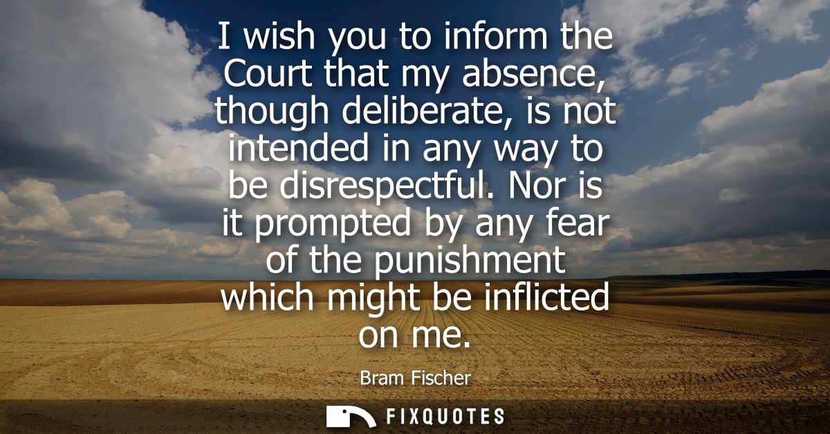 I wish you to inform the Court that my absence, though deliberate, is not intended in any way to be disrespectful.