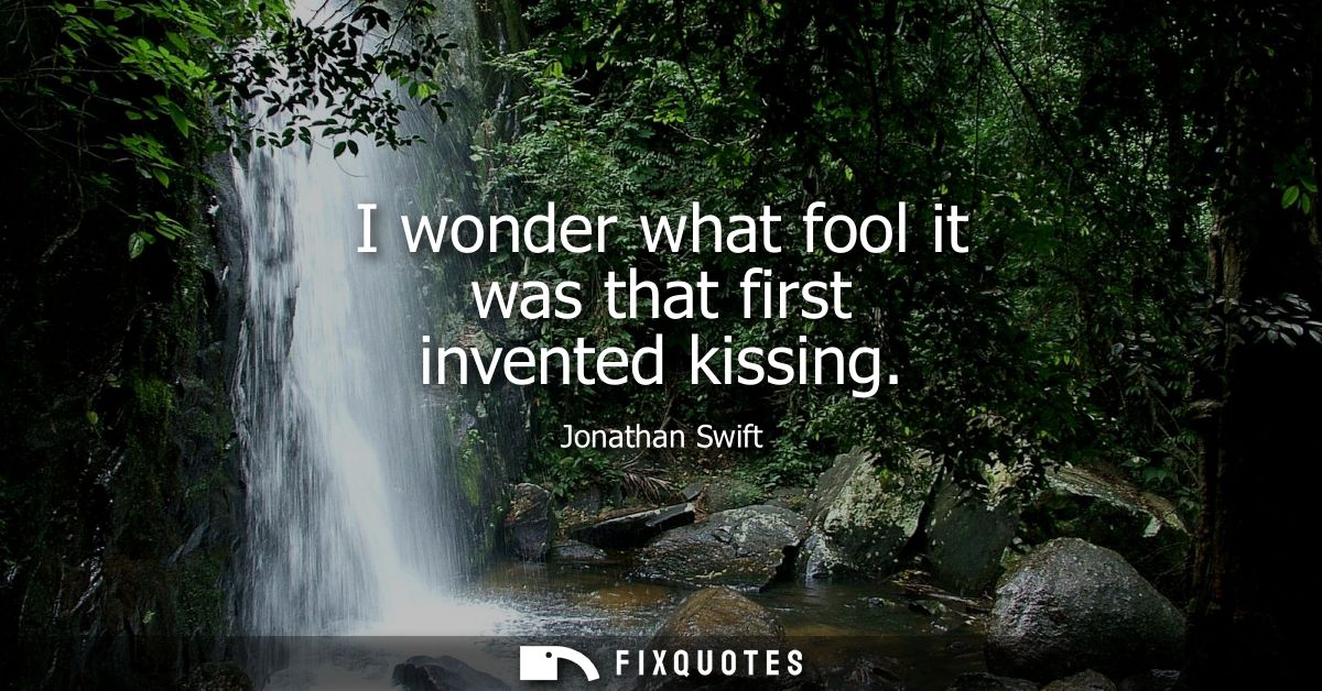 I wonder what fool it was that first invented kissing