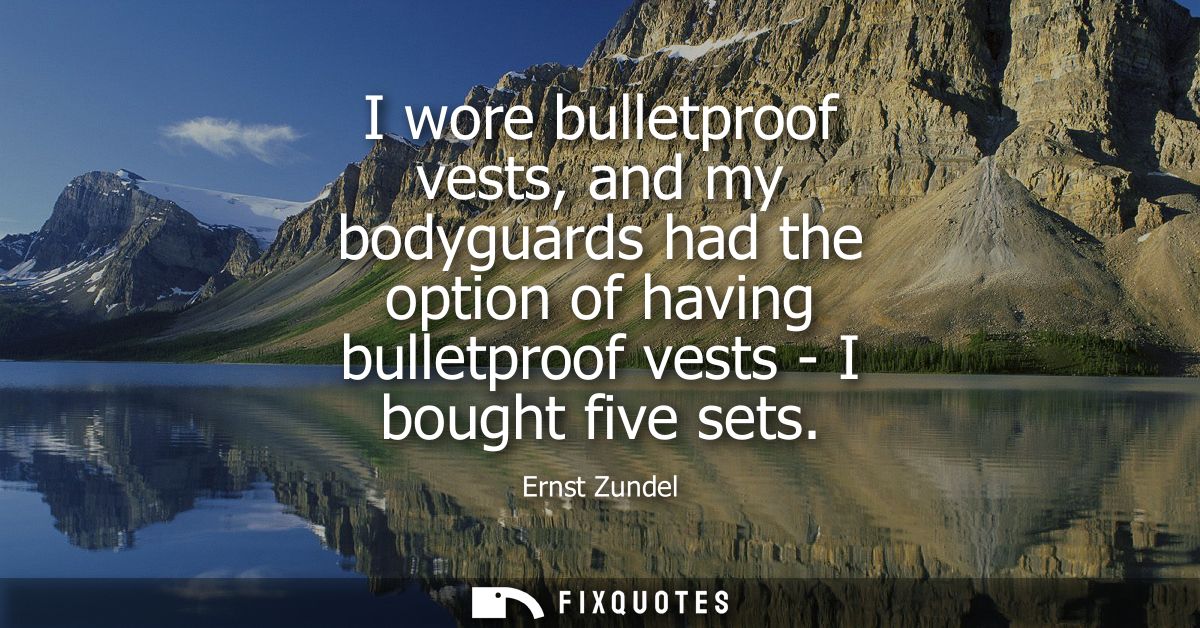 I wore bulletproof vests, and my bodyguards had the option of having bulletproof vests - I bought five sets