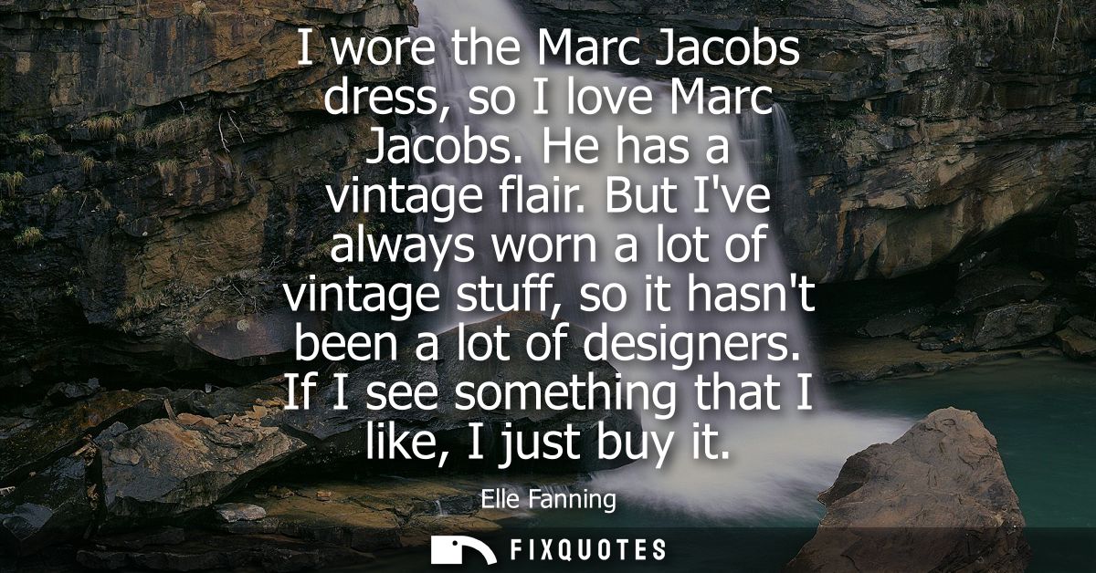 I wore the Marc Jacobs dress, so I love Marc Jacobs. He has a vintage flair. But Ive always worn a lot of vintage stuff,