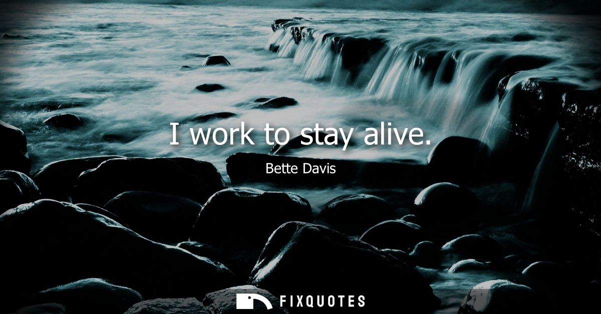 I work to stay alive