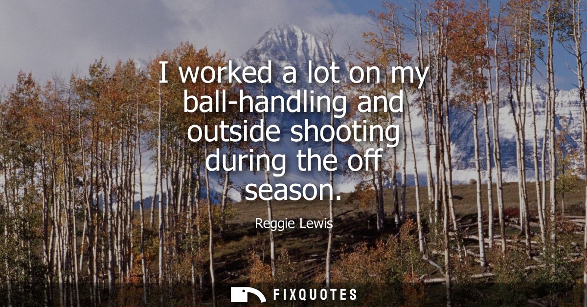 I worked a lot on my ball-handling and outside shooting during the off season
