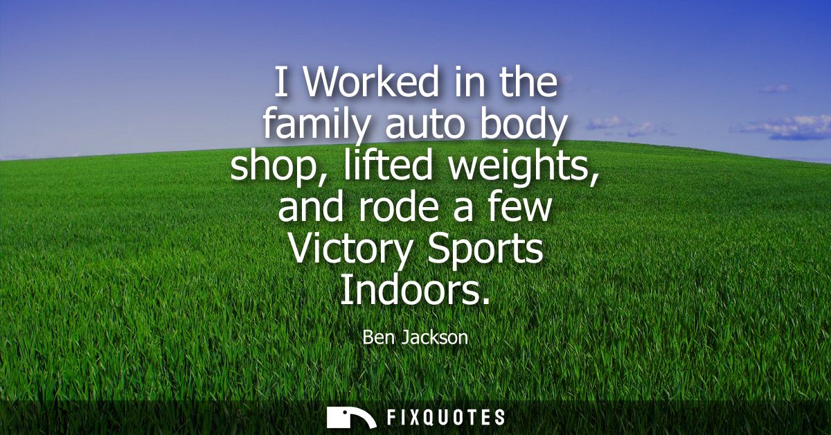 I Worked in the family auto body shop, lifted weights, and rode a few Victory Sports Indoors