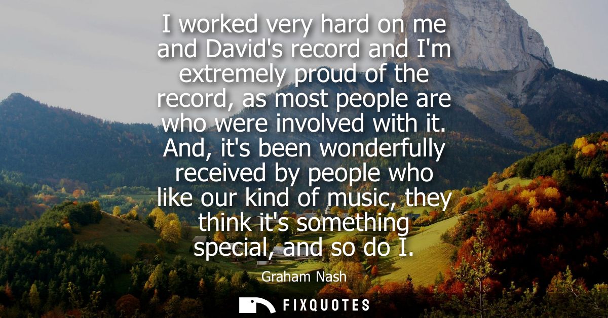 I worked very hard on me and Davids record and Im extremely proud of the record, as most people are who were involved wi
