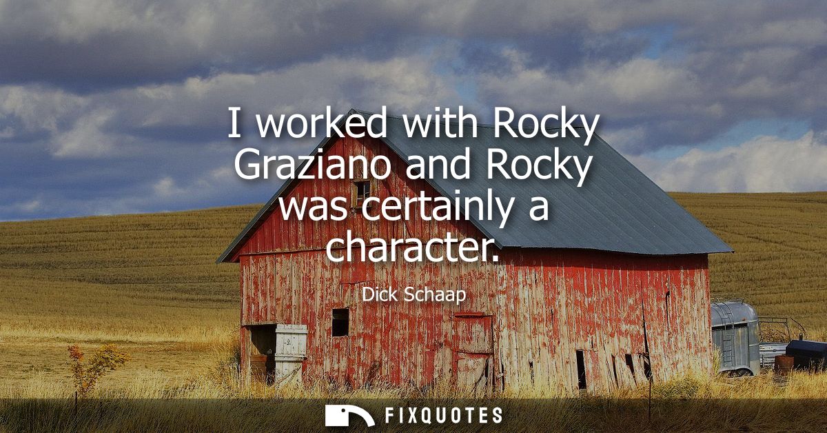 I worked with Rocky Graziano and Rocky was certainly a character