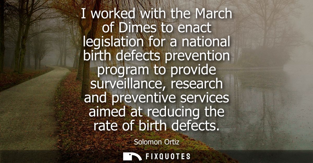 I worked with the March of Dimes to enact legislation for a national birth defects prevention program to provide surveil