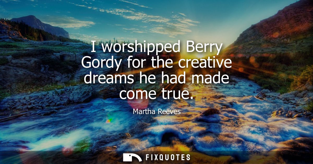 I worshipped Berry Gordy for the creative dreams he had made come true