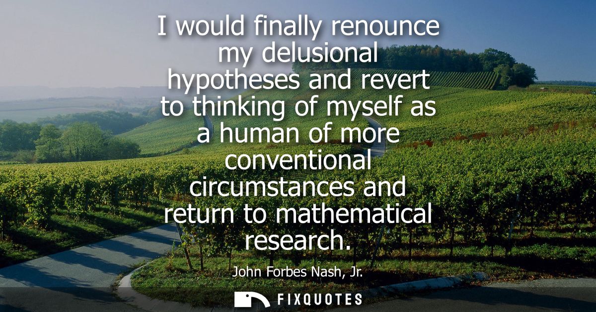 I would finally renounce my delusional hypotheses and revert to thinking of myself as a human of more conventional circu