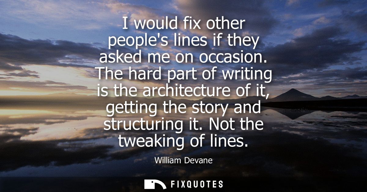 I would fix other peoples lines if they asked me on occasion. The hard part of writing is the architecture of it, gettin