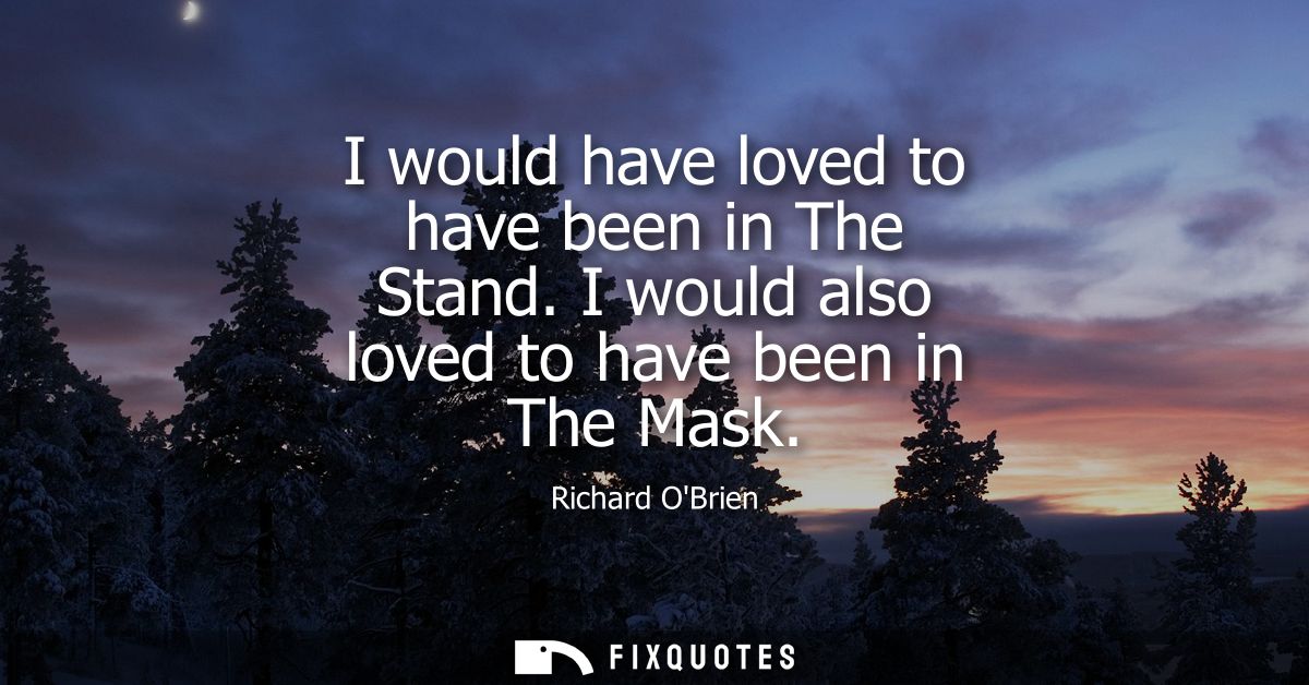 I would have loved to have been in The Stand. I would also loved to have been in The Mask