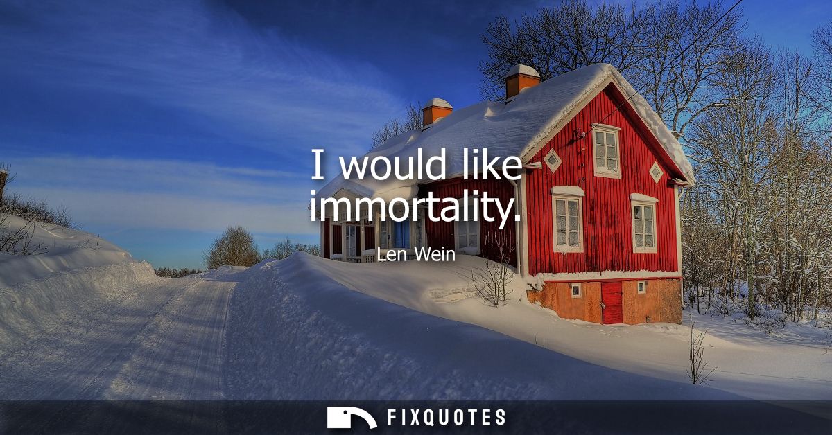 I would like immortality