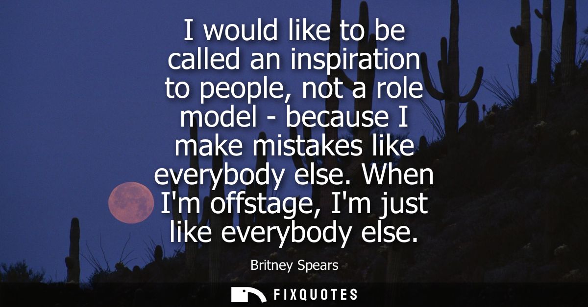I would like to be called an inspiration to people, not a role model - because I make mistakes like everybody else.