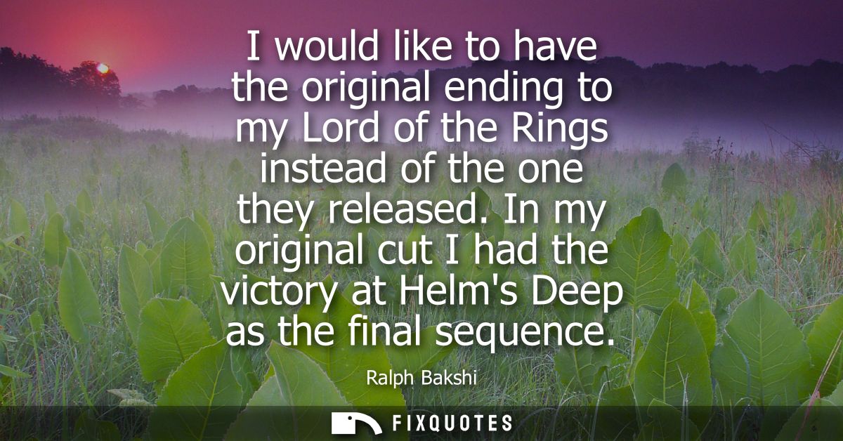 I would like to have the original ending to my Lord of the Rings instead of the one they released. In my original cut I 