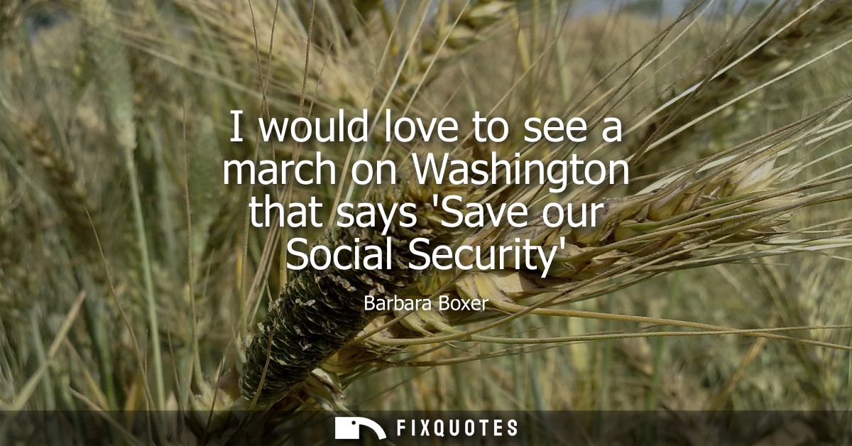 I would love to see a march on Washington that says Save our Social Security
