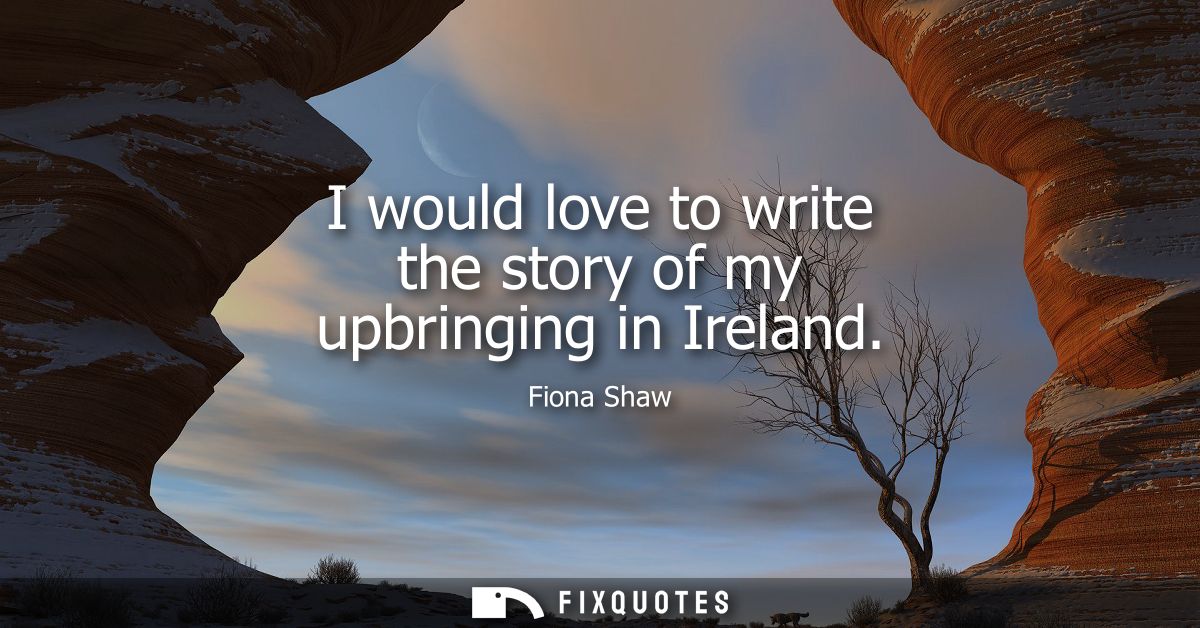 I would love to write the story of my upbringing in Ireland