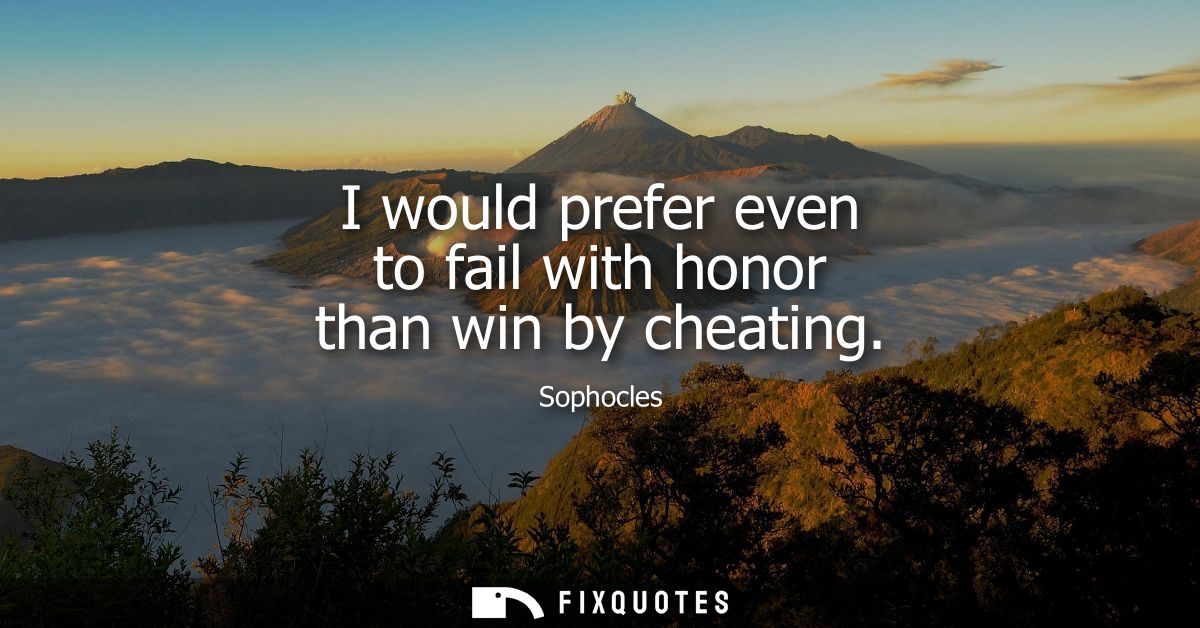 I would prefer even to fail with honor than win by cheating