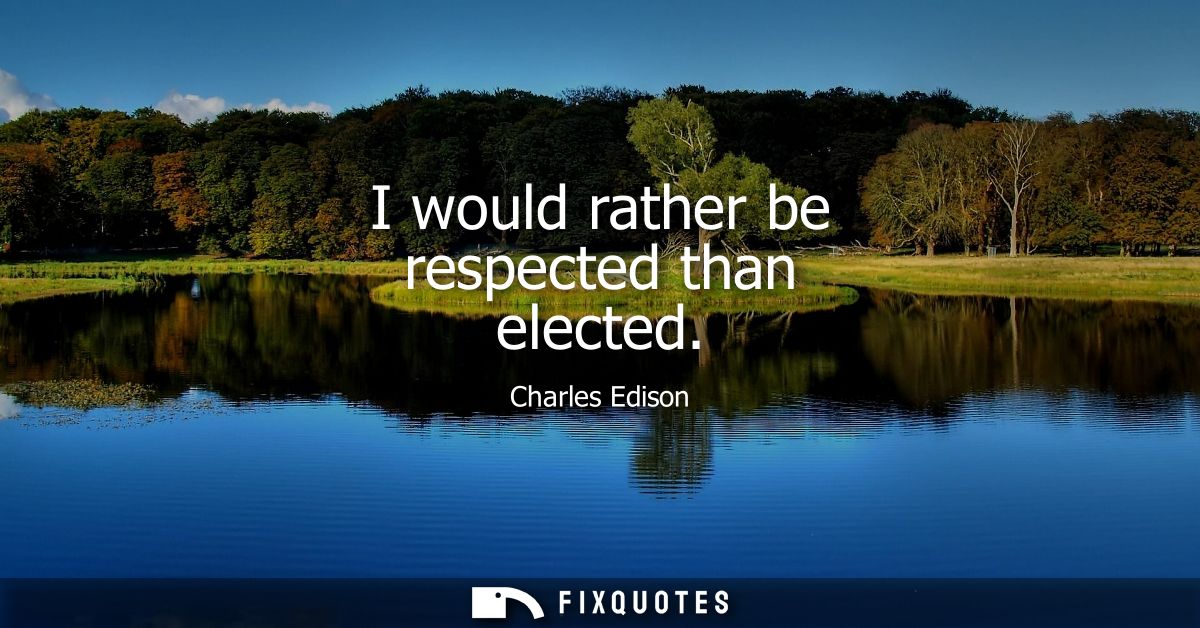 I would rather be respected than elected