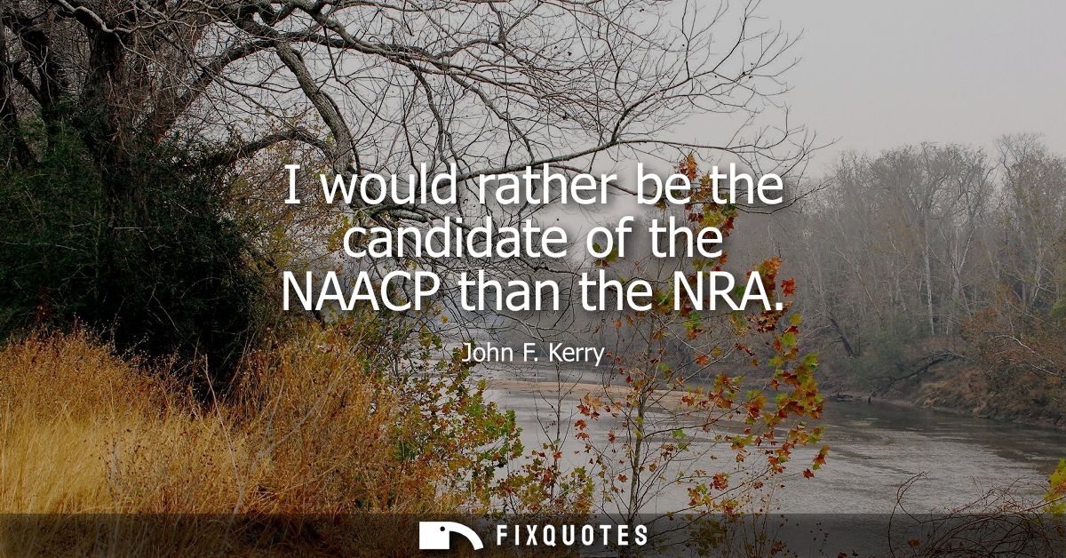 I would rather be the candidate of the NAACP than the NRA