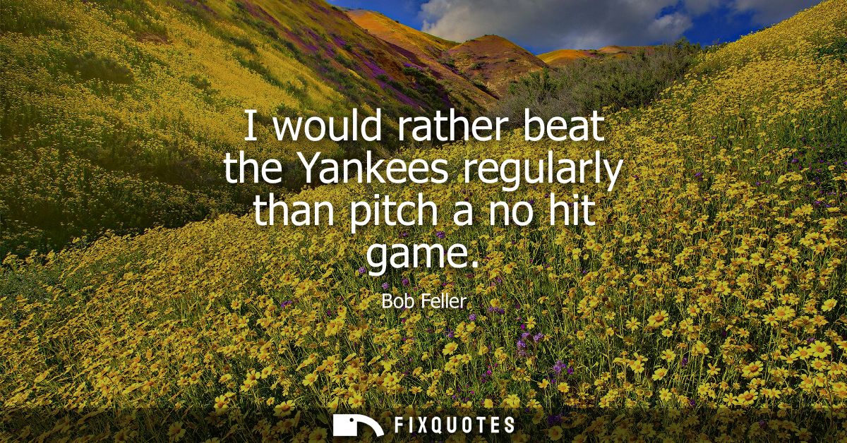 I would rather beat the Yankees regularly than pitch a no hit game