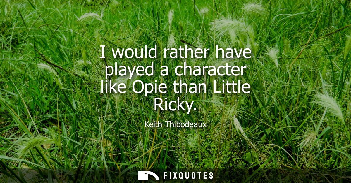 I would rather have played a character like Opie than Little Ricky