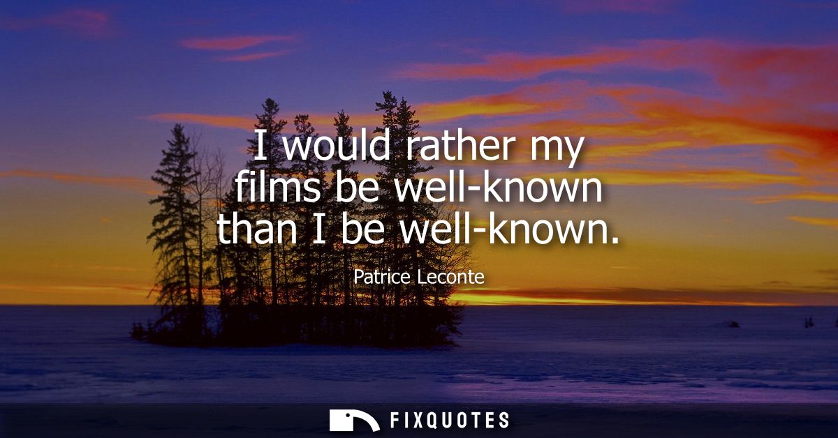 I would rather my films be well-known than I be well-known - Patrice Leconte