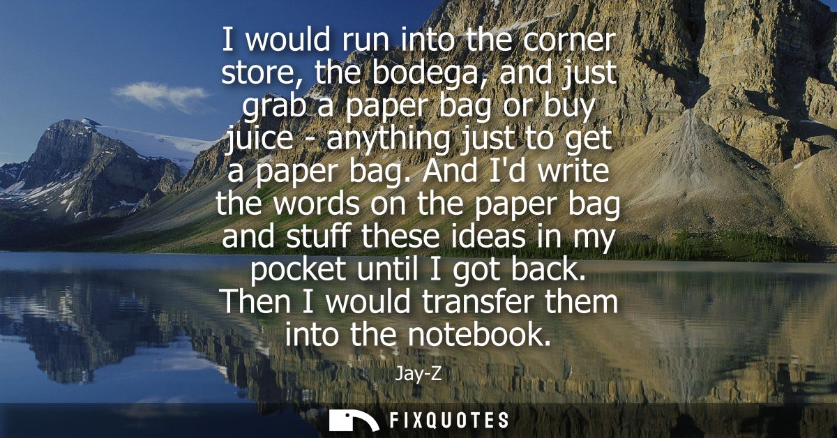 I would run into the corner store, the bodega, and just grab a paper bag or buy juice - anything just to get a paper bag