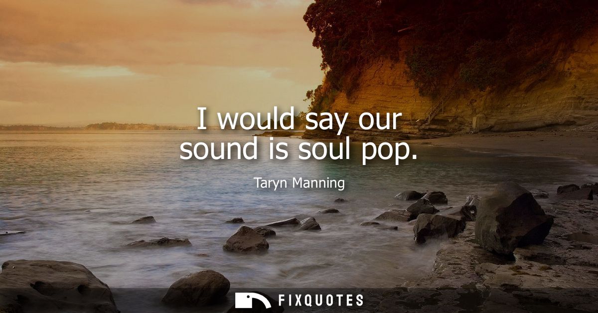 I would say our sound is soul pop