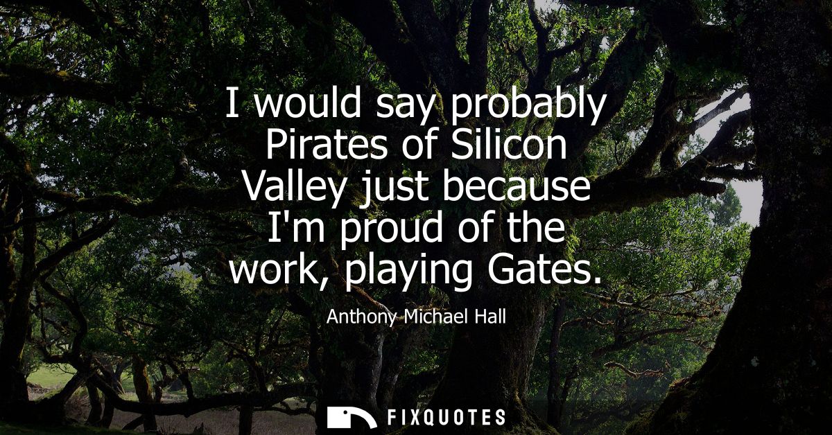 I would say probably Pirates of Silicon Valley just because Im proud of the work, playing Gates