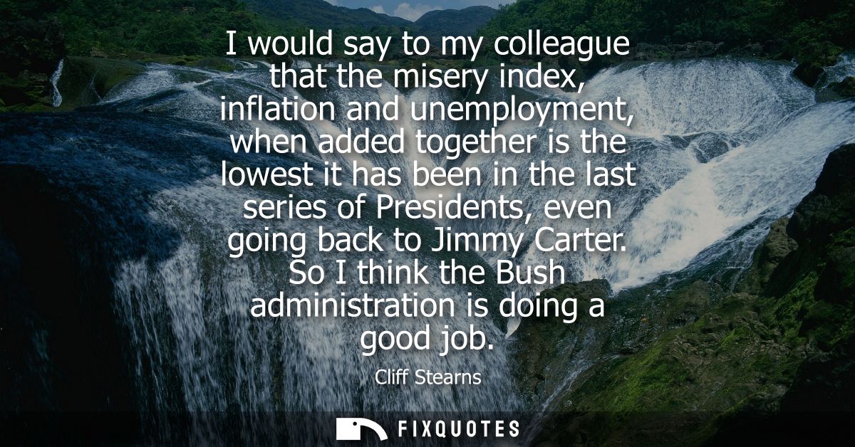 I would say to my colleague that the misery index, inflation and unemployment, when added together is the lowest it has 